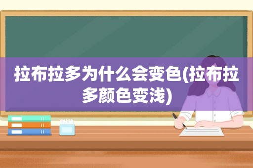 拉布拉多为什么会变色(拉布拉多颜色变浅)