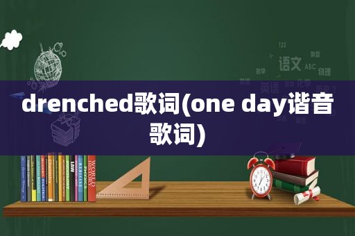 drenched歌词(one day谐音歌词)