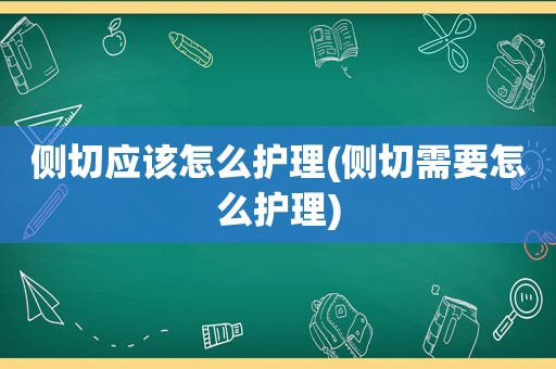 侧切应该怎么护理(侧切需要怎么护理)