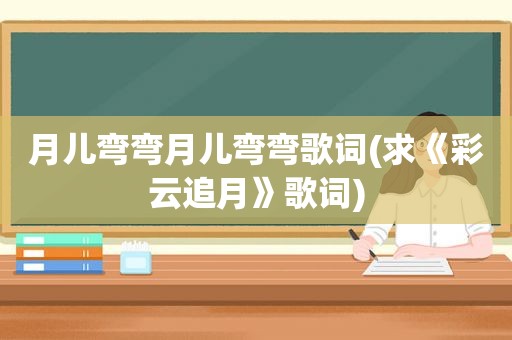 月儿弯弯月儿弯弯歌词(求《彩云追月》歌词)