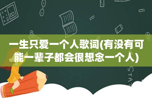 一生只爱一个人歌词(有没有可能一辈子都会很想念一个人)