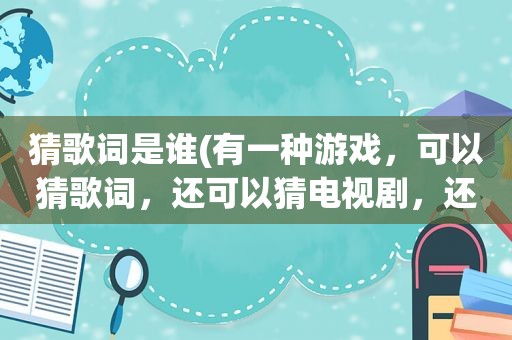 猜歌词是谁(有一种游戏，可以猜歌词，还可以猜电视剧，还有诗词，是什么，谁知道啊)