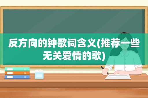 反方向的钟歌词含义(推荐一些无关爱情的歌)