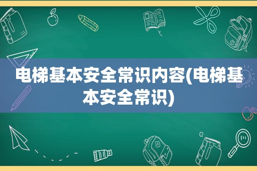 电梯基本安全常识内容(电梯基本安全常识)