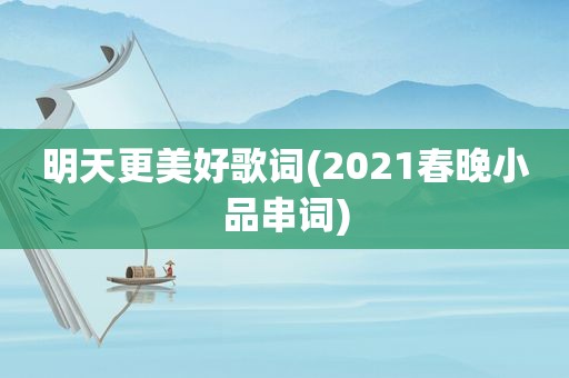 明天更美好歌词(2021春晚小品串词)