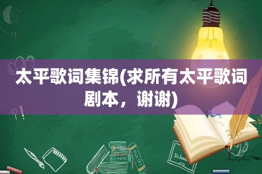 太平歌词集锦(求所有太平歌词剧本，谢谢)