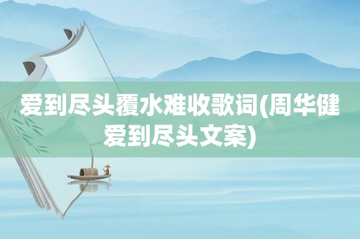 爱到尽头覆水难收歌词(周华健爱到尽头文案)