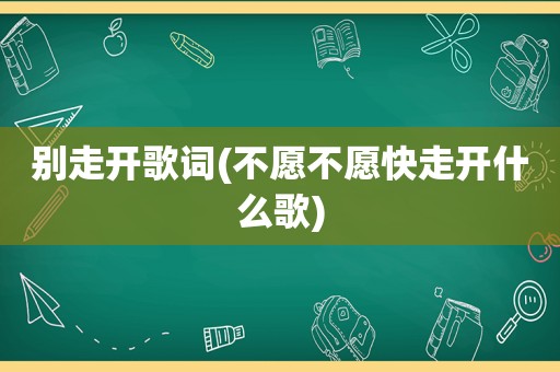 别走开歌词(不愿不愿快走开什么歌)