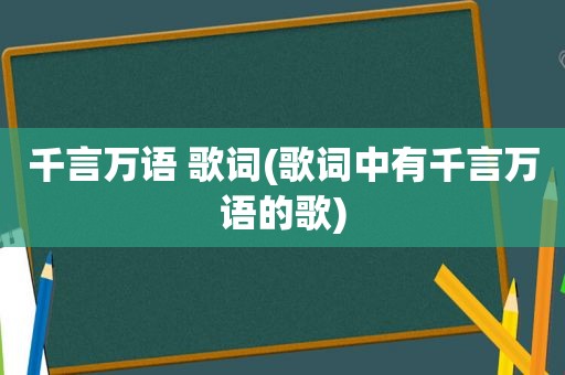 千言万语 歌词(歌词中有千言万语的歌)