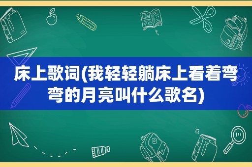 床上歌词(我轻轻躺床上看着弯弯的月亮叫什么歌名)