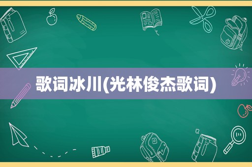 歌词冰川(光林俊杰歌词)