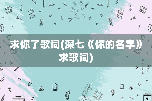 求你了歌词(深七《你的名字》求歌词)