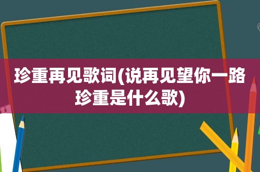 珍重再见歌词(说再见望你一路珍重是什么歌)