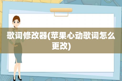 歌词修改器(苹果心动歌词怎么更改)