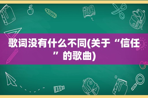 歌词没有什么不同(关于“信任”的歌曲)