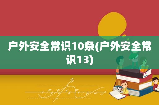 户外安全常识10条(户外安全常识13)