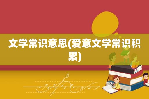 文学常识意思(爱意文学常识积累)