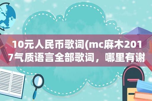 10元人民币歌词(mc麻木2017气质语言全部歌词，哪里有谢谢)