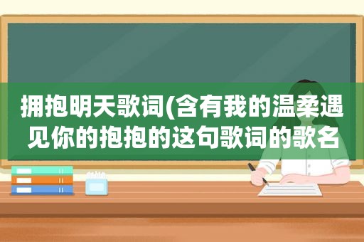 拥抱明天歌词(含有我的温柔遇见你的抱抱的这句歌词的歌名叫什么)