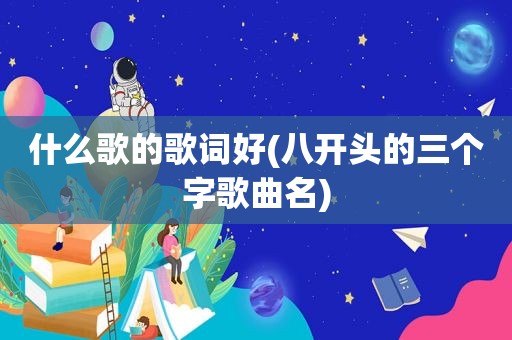 什么歌的歌词好(八开头的三个字歌曲名)