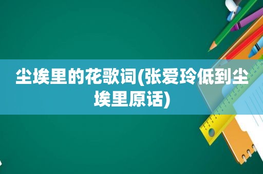 尘埃里的花歌词(张爱玲低到尘埃里原话)