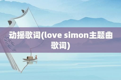 动摇歌词(love simon主题曲歌词)