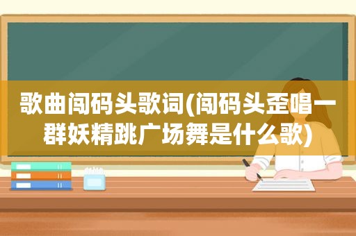 歌曲闯码头歌词(闯码头歪唱一群妖精跳广场舞是什么歌)