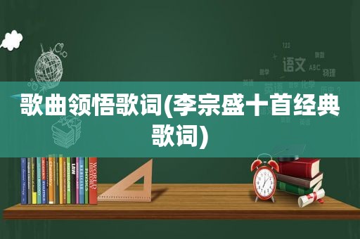 歌曲领悟歌词(李宗盛十首经典歌词)