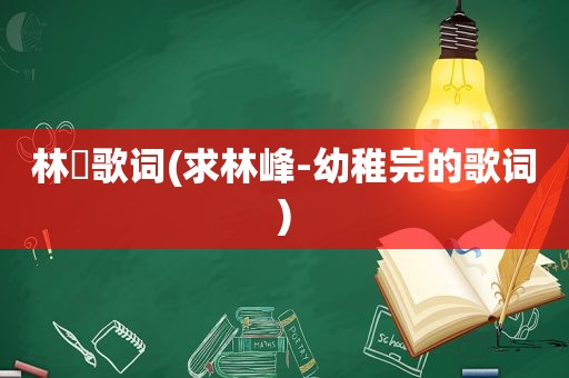 林峯歌词(求林峰-幼稚完的歌词)