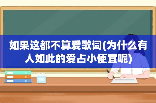 如果这都不算爱歌词(为什么有人如此的爱占小便宜呢)