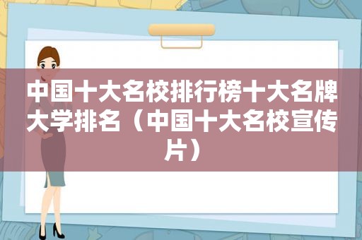 中国十大名校排行榜十大名牌大学排名（中国十大名校宣传片）