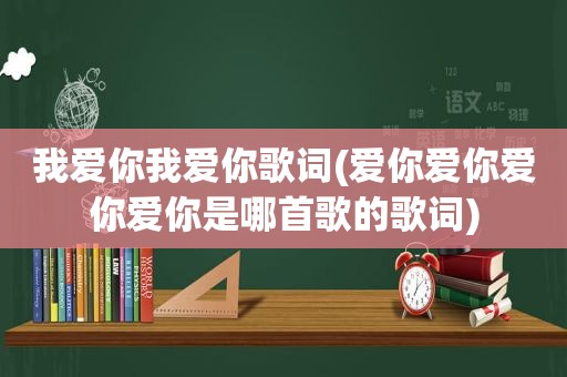 我爱你我爱你歌词(爱你爱你爱你爱你是哪首歌的歌词)