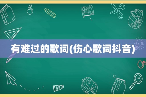 有难过的歌词(伤心歌词抖音)