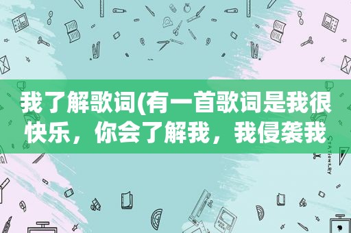 我了解歌词(有一首歌词是我很快乐，你会了解我，我侵袭我失落……什么的)