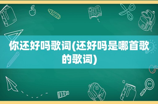 你还好吗歌词(还好吗是哪首歌的歌词)