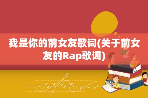 我是你的前女友歌词(关于前女友的Rap歌词)