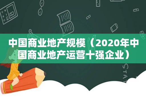 中国商业地产规模（2020年中国商业地产运营十强企业）