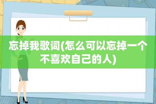 忘掉我歌词(怎么可以忘掉一个不喜欢自己的人)