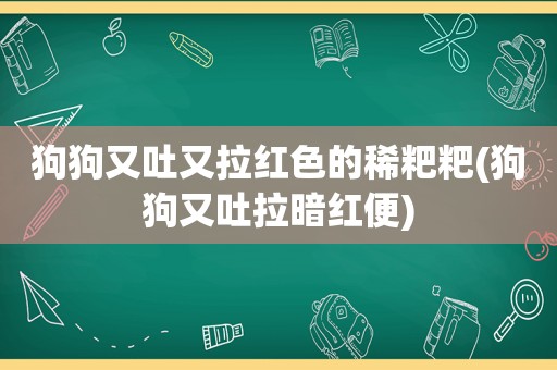 狗狗又吐又拉红色的稀粑粑(狗狗又吐拉暗红便)