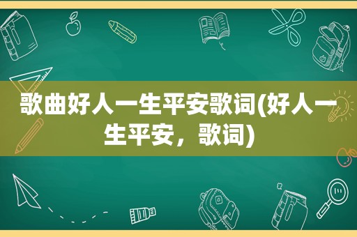 歌曲好人一生平安歌词(好人一生平安，歌词)