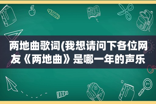 两地曲歌词(我想请问下各位网友《两地曲》是哪一年的声乐作品)