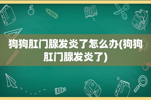 狗狗 *** 腺发炎了怎么办(狗狗 *** 腺发炎了)