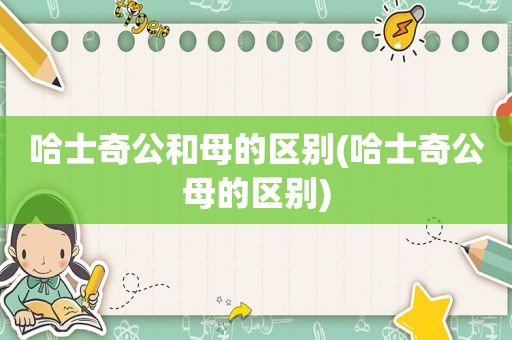 哈士奇公和母的区别(哈士奇公母的区别)