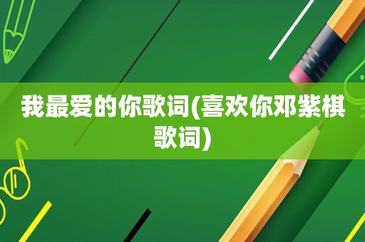 我最爱的你歌词(喜欢你邓紫棋歌词)