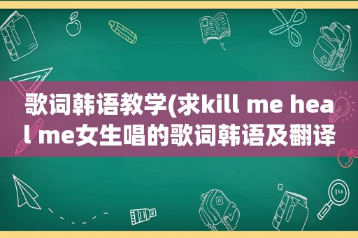 歌词韩语教学(求kill me heal me女生唱的歌词韩语及翻译)