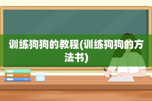 训练狗狗的教程(训练狗狗的方法书)