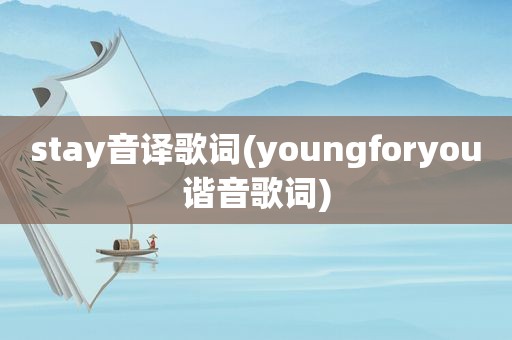 stay音译歌词(youngforyou谐音歌词)