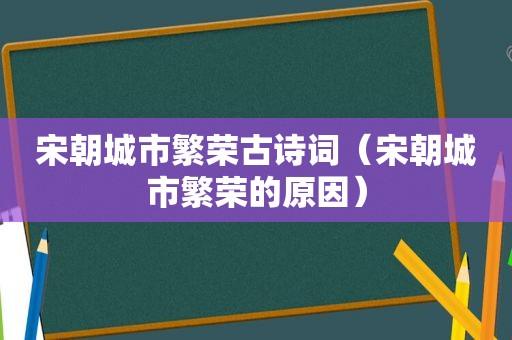 宋朝城市繁荣古诗词（宋朝城市繁荣的原因）