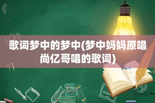 歌词梦中的梦中(梦中妈妈原唱尚亿哥唱的歌词)