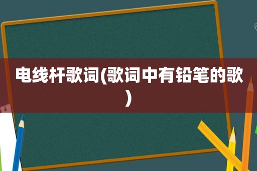 电线杆歌词(歌词中有铅笔的歌)